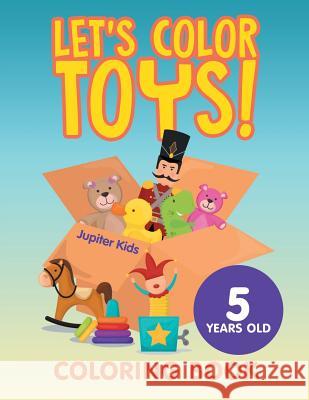Let's Color Toys!: Coloring Book 5 Years Old Jupiter Kids 9781682602003 Jupiter Kids