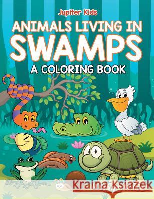 Animals Living in Swamps (A Coloring Book) Jupiter Kids 9781682602515 Jupiter Kids