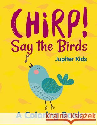 Chirp! Say the Birds (A Coloring Book) Jupiter Kids 9781682603086 Jupiter Kids