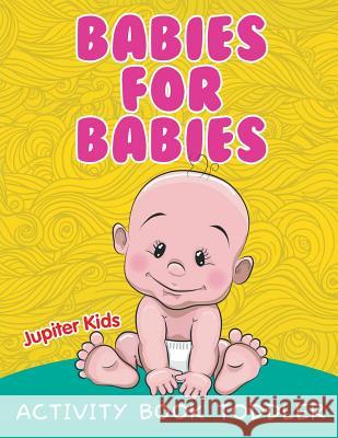 Babies for Babies: Activity Book Toddler Jupiter Kids 9781682603536 Jupiter Kids