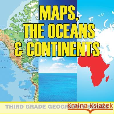 Maps, the Oceans & Continents: Third Grade Geography Series Baby Professor 9781682609521 Baby Professor