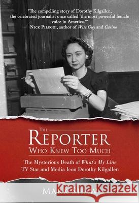 The Reporter Who Knew Too Much: The Mysterious Death of What's My Line TV Star and Media Icon Dorothy Kilgallen Mark Shaw 9781682610978