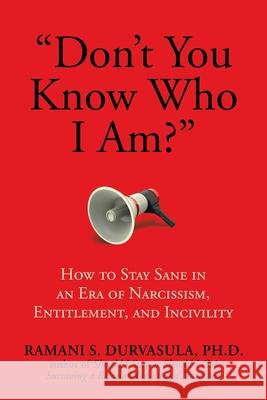 Don't You Know Who I Am?: How to Stay Sane in an Era of Narcissism, Entitlement, and Incivility Durvasula Ph. D., Ramani S. 9781682617526 Post Hill Press