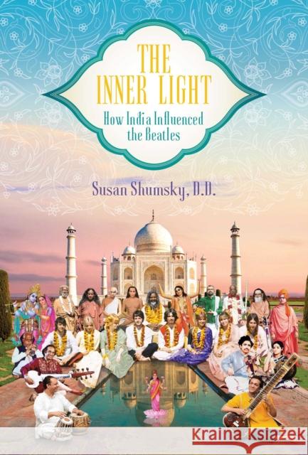 The Inner Light: How India Influenced the Beatles Susan Shumsky 9781682619773