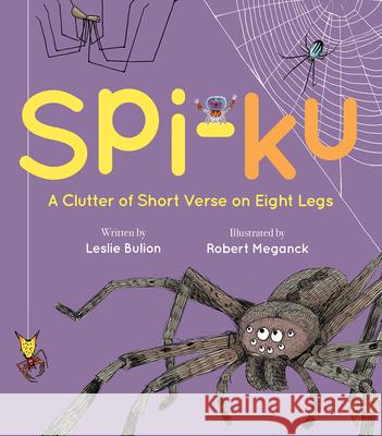 Spi-Ku: A Clutter of Short Verse on Eight Legs Leslie Bulion Robert Meganck 9781682631928 Peachtree Publishing Company