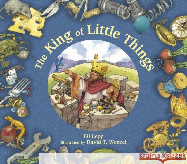 The King of Little Things Bil Lepp David T. Wenzel 9781682633915 Peachtree Publishing Company