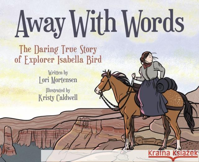 Away with Words: The Daring Story of Isabella Bird Lori Mortensen Kristy Caldwell 9781682633939 Peachtree Publishing Company