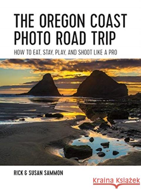 The Oregon Coast Photo Road Trip: How to Eat, Stay, Play, and Shoot Like a Pro Rick Sammon 9781682680612 Countryman Press