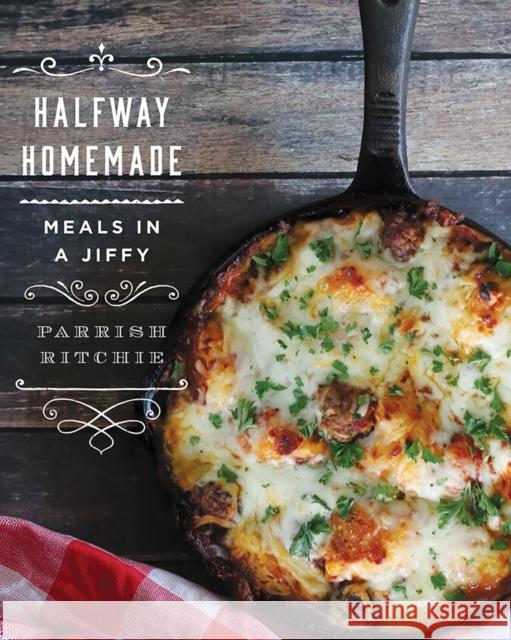 Halfway Homemade: Meals in a Jiffy Parrish Ritchie 9781682680704 Countryman Press
