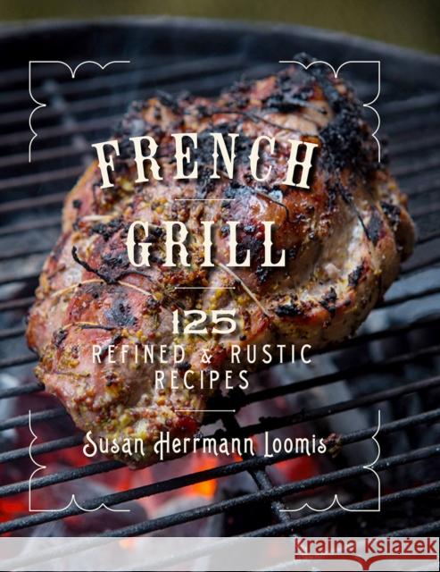 French Grill: 125 Refined & Rustic Recipes Susan Herrmann Loomis 9781682680841 Countryman Press