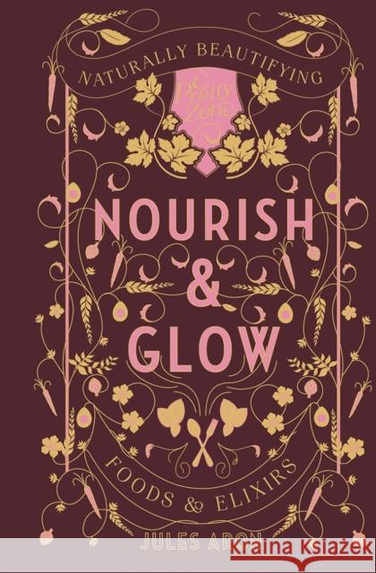 Nourish & Glow: Naturally Beautifying Foods & Elixirs Jules Aron 9781682681046