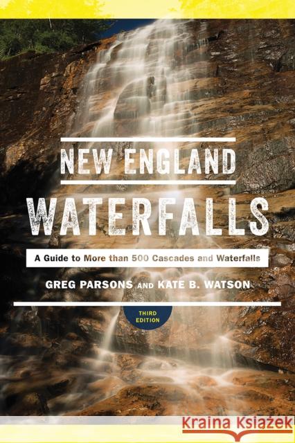 New England Waterfalls: A Guide to More Than 500 Cascades and Waterfalls Greg Parsons Kate B. Watson 9781682681183