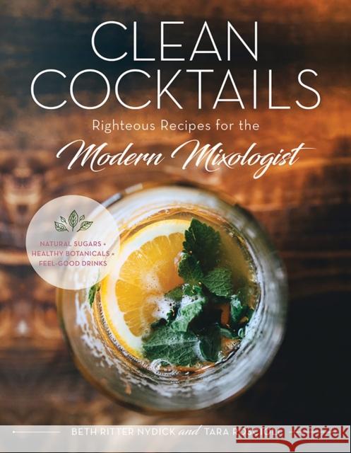 Clean Cocktails: Righteous Recipes for the Modernist Mixologist Beth Ritter Nydick Tara Roscioli 9781682681404 Countryman Press