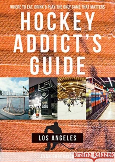 Hockey Addict's Guide Los Angeles: Where to Eat, Drink & Play the Only Game That Matters Gubernick, Evan 9781682681503 Countryman Press