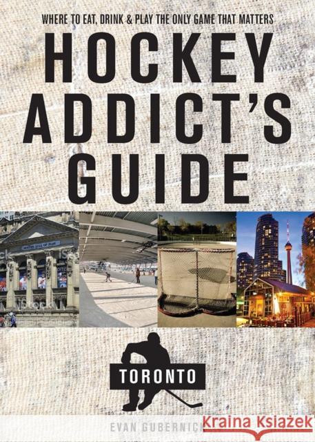 Hockey Addict's Guide Toronto: Where to Eat, Drink, and Play the Only Game That Matters Evan Gubernick 9781682681527 Countryman Press