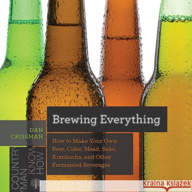 Brewing Everything: How to Make Your Own Beer, Cider, Mead, Sake, Kombucha, and Other Fermented Beverages Dan Crissman 9781682681749 Countryman Press