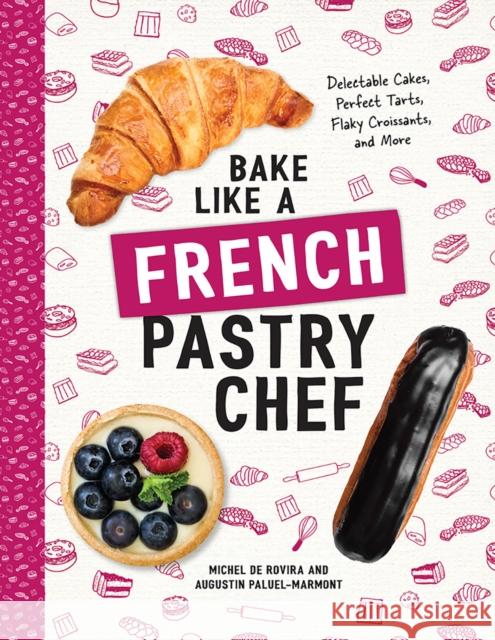 Bake Like a French Pastry Chef: Delectable Cakes, Perfect Tarts, Flaky Croissants, and More Michel d Augustin Paluel-Marmont 9781682681947 Countryman Press
