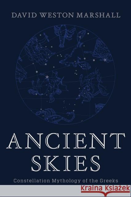 Ancient Skies: Constellation Mythology of the Greeks David Weston Marshall 9781682682111