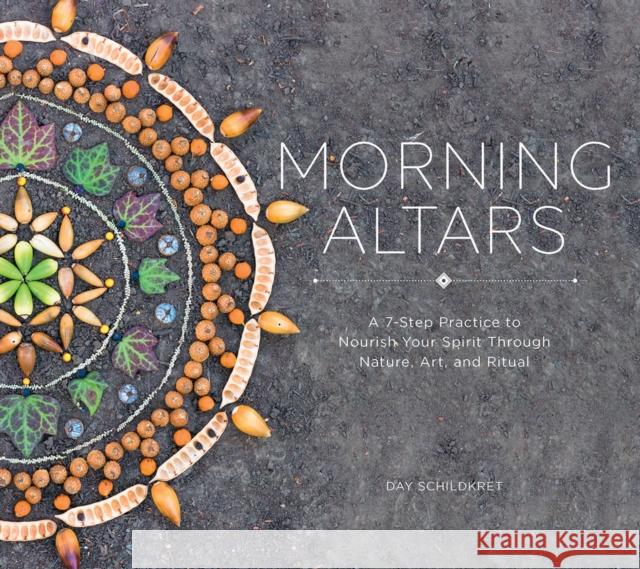 Morning Altars: A 7-Step Practice to Nourish Your Spirit Through Nature, Art, and Ritual Day Schildkret 9781682682517