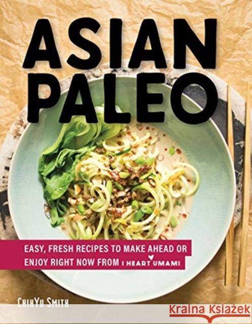 Asian Paleo: Easy, Fresh Recipes to Make Ahead or Enjoy Right Now from I Heart Umami Chih Yu Smith 9781682682616 Countryman Press