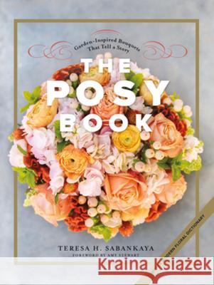 The Posy Book: Garden-Inspired Bouquets That Tell a Story Teresa Sabankaya 9781682682630 Countryman Press