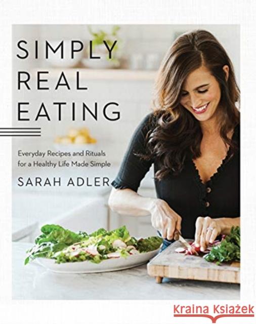 Simply Real Eating: Everyday Recipes and Rituals for a Healthy Life Made Simple Sarah Adler 9781682684115 Countryman Press