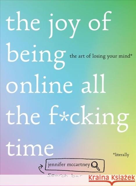 The Joy of Being Online All the F*cking Time: The Art of Losing Your Mind (Literally) Jennifer McCartney 9781682684658 Countryman Press