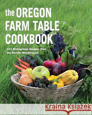 The Oregon Farm Table Cookbook: 101 Homegrown Recipes from the Pacific Wonderland Bennett, Karista 9781682685006 Countryman Press