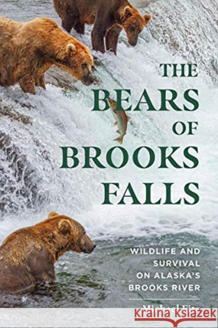The Bears of Brooks Falls: Wildlife and Survival on Alaska's Brooks River Mike Fitz 9781682685105 Countryman Press