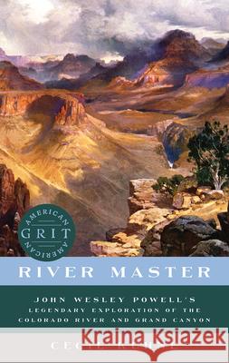 River Master: John Wesley Powell's Legendary Exploration of the Colorado River and Grand Canyon Cecil Kuhne 9781682685181 Countryman Press