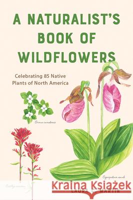 A Naturalist's Book of Wildflowers: Celebrating 85 Native Plants in North America Laura Martin 9781682685969