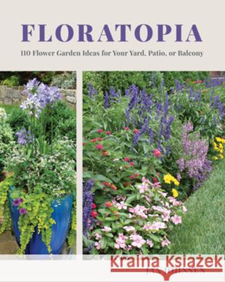 Floratopia: 110 Flower Garden Ideas for Your Yard, Patio, or Balcony Jan Johnsen 9781682685983 Countryman Press
