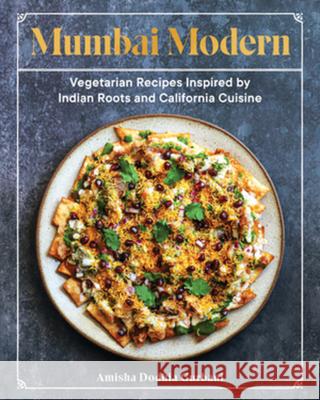 Mumbai Modern: Vegetarian Recipes Inspired by Indian Roots and California Cuisine Amisha Gurbani 9781682686287