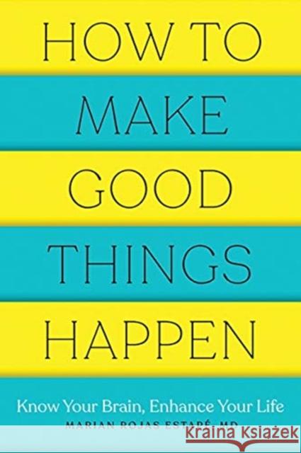 How to Make Good Things Happen: Know Your Brain, Enhance Your Life Marian Rojas Estape 9781682686478