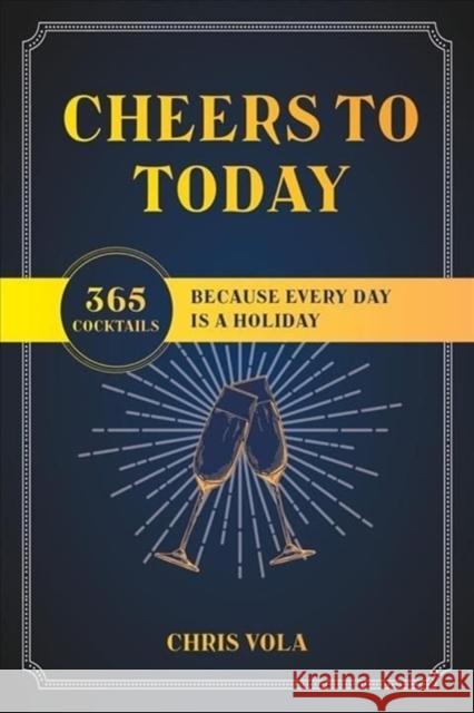 Cheers to Today: 365 Cocktails Because Every Day Is a Holiday Chris Vola 9781682687413 WW Norton & Co