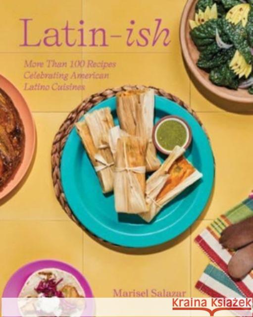 Latin-Ish: More Than 100 Recipes Celebrating American Latino Cuisines Marisel Salazar 9781682688267