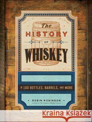 The History of Whiskey: in 100 Bottles, Barrels, and More Robin Robinson 9781682689103 Countryman Press