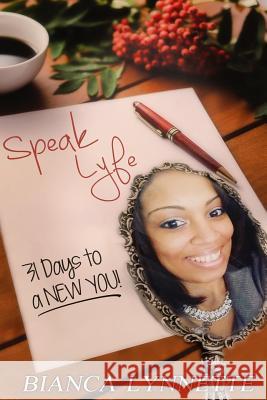 Speak Lyfe: 31 Days to a New You! Bianca Lynette 9781682734780