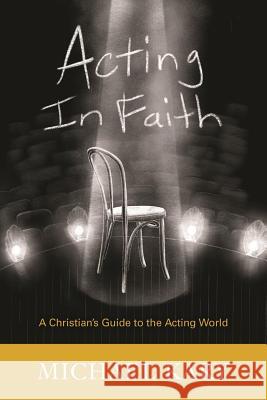 Acting in Faith: A Christian's Guide to the Acting World Michael Kary 9781682736340