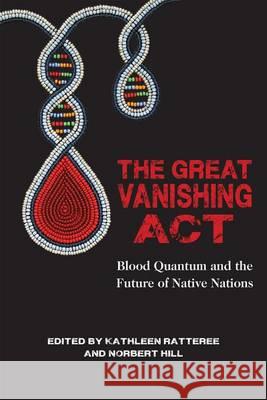 The Great Vanishing ACT: Blood Quantum and the Future of Native Nations Hill Jr, Norbert S. 9781682750650 Fulcrum Publishing
