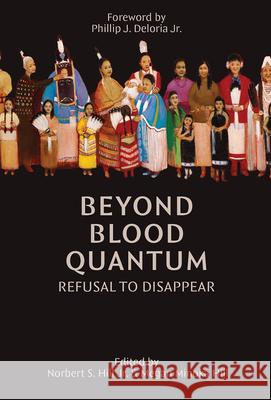 Beyond Blood Quantum: Refusal to Disappear Norbert S. Hill Megan M. Hill Desirae Louise Hill 9781682754627 Fulcrum Publishing