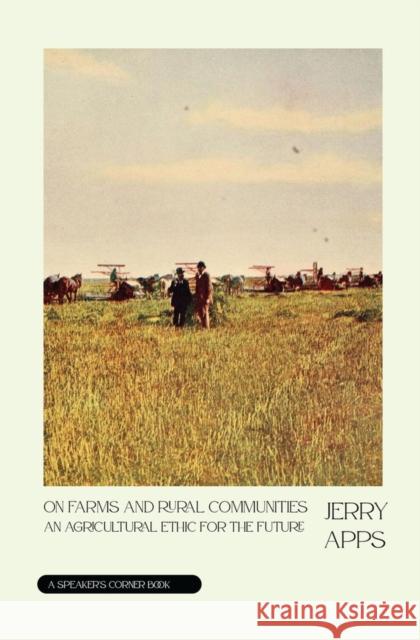 On Farms and Rural Communities: An Agricultural Ethic for the Future Jerry Apps 9781682754641 Fulcrum Publishing