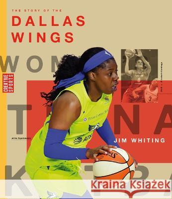 The Story of the Dallas Wings: The Wnba: A History of Women\'s Hoops: Dallas Wings Jim Whiting 9781682772751