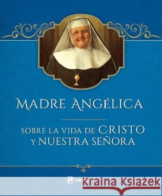 Madre Angelica Sobre La Vida de Cristo Y Nuestra Señora Angelica, Mother Mary 9781682781517 Ewtn Publishing