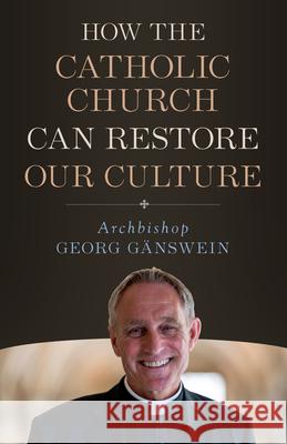How the Catholic Church Can Restore Our Culture Archbishop Georg Ganswein 9781682782187 Sophia Institute Press
