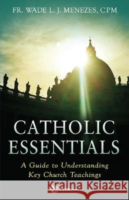 Catholic Essentials: A Guide to Understanding Key Church Teachings Menezes, Wade 9781682782538