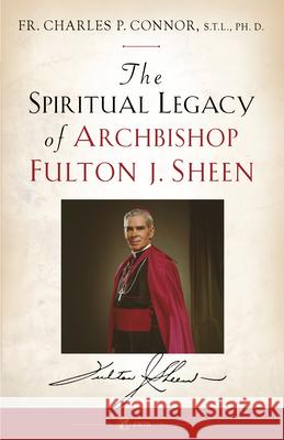 Spiritual Legacy of Archbishop Fulton J. Sheen Fr Charles Connor 9781682784457