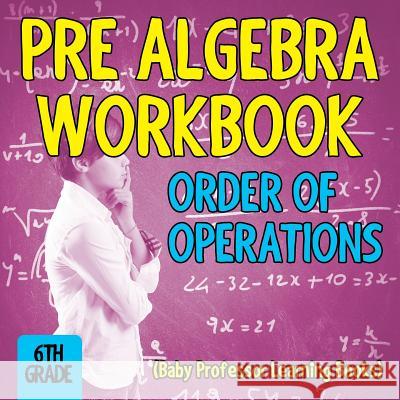 Pre Algebra Workbook 6th Grade: Order of Operations (Baby Professor Learning Books) Baby Professor 9781682800492 Baby Professor
