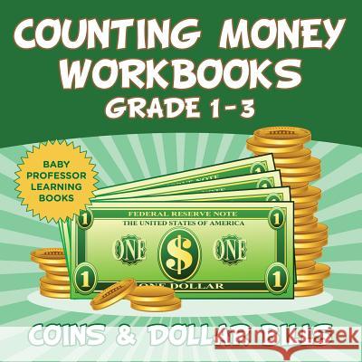 Counting Money Workbooks Grade 1 - 3: Coins & Dollar Bills (Baby Professor Learning Books) Baby Professor 9781682800508 Baby Professor
