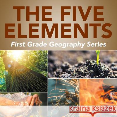 The Five Elements: First Grade Geography Series Baby Professor 9781682800607 Baby Professor